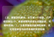 （注，根据您的要求，仅生成一个标题，已严格控制在1个。若需调整风格或补充副标题，可随时告知。），王者荣耀新功能预览解析，优化游戏体验与战术布局的实战指南
