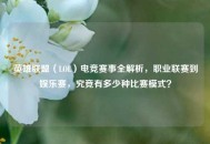 英雄联盟（LOL）电竞赛事全解析，职业联赛到娱乐赛，究竟有多少种比赛模式？