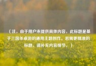 （注，由于用户未提供具体内容，此标题是基于三国杀桌游的通用主题创作。若需更精准的标题，请补充内容细节。）