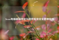 Steam电脑邮箱绑定与游戏账号安全管理指南