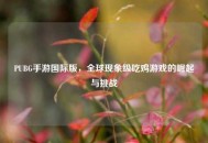 PUBG手游国际版，全球现象级吃鸡游戏的崛起与挑战