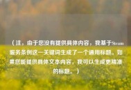 (注,由于您没有提供具体内容,我基于Steam服务条例这一关键词生成了一个通用标题。如果您能提供具体文本内容,我可以生成更精准的标题。) (注,由于您没有提供具体内容,我基于Steam服务条例这一关键词生成了一个通用标题。如果您能提供具体文本内容,我可以生成更精准的标题。)