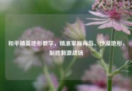 和平精英地形教学，精准掌握海岛、沙漠地形，制胜***战场