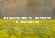 和平精英暗夜契约捏脸代码，打造专属暗夜魅影，解锁战场独特气场