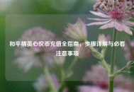 和平精英心悦币充值全指南,步骤详解与必看注意事项 和平精英心悦币充值全指南,步骤详解与必看注意事项