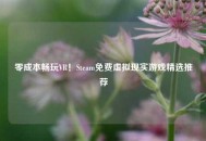 零成本畅玩VR！Steam免费虚拟现实游戏精选推荐