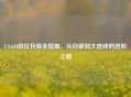 CS:GO段位升降全指南，从白银到大地球的进阶之路
