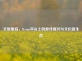 文明重启，Steam平台上的游戏复兴与文化新生态