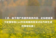 （注，由于用户未提供具体内容，此标题是基于陀螺怪和CSGO外挂现象的常见讨论方向生成的典型标题）