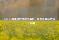 LOL S14赛季打野梯度全解析，版本答案与绝活上分指南