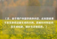 （注，由于用户未提供具体内容，此标题是基于常见游戏话题生成的示例。若需针对特定内容生成标题，请补充详细信息。）