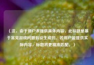 （注，由于用户未提供具体内容，此标题是基于常见游戏问题假设生成的。若用户能提供实际内容，标题将更精准匹配。）