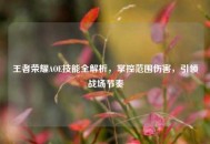 王者荣耀AOE技能全解析，掌控范围伤害，引领战场节奏