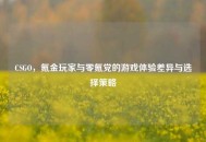 CSGO，氪金玩家与零氪党的游戏体验差异与选择策略