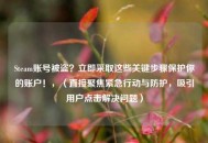 Steam账号被盗？立即采取这些关键步骤保护你的账户！，（直接聚焦紧急行动与防护，吸引用户点击解决问题）