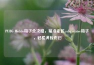 PUBG Mobile箱子全攻略，精准定位pubgaviator箱子，轻松满载而归