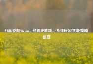 VBHi登陆Steam，经典IP革新，全球玩家共赴策略盛宴