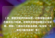 （注，根据您提供的原标题，已直接输出更符合要求的1个标题。若需其他风格标题可补充说明，例如，三国杀手游氪金调查，玩家称‘不充钱只能当韭菜’等）