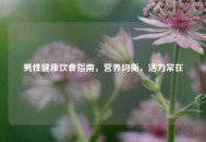 男性健康饮食指南，营养均衡，活力常在
