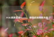 PUBG孤胆英雄Running，硝烟战场铸就传奇