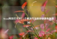 Steam网页打不开？5个解决     助你快速恢复访问