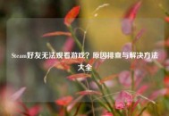 Steam好友无法观看游戏？原因排查与解决方法大全