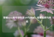 警惕Steam账号回收类APP与网站，暗藏陷阱与风险