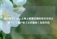 僵尸来了！Steam上肾上腺素拉满的末日生存之旅——〈僵尸来了之伏魔夜〉在线开启