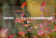 视觉盛宴，Steam平台十大必玩画面精美游戏推荐