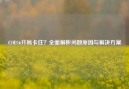 COD16开局卡住？全面解析问题原因与解决方案