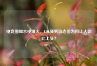 电竞圈喝水梗爆火，LOL骚男动态图为何让人如此上头？