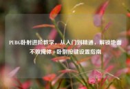 PUBG卧射进阶教学，从入门到精通，解锁地面不败掩体+卧倒按键设置指南