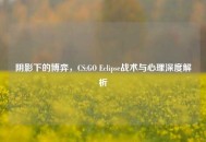 阴影下的博弈，CS:GO Eclipse战术与心理深度解析