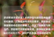 逆战靶场买错装备？补救妙招与避坑指南助你轻松翻盘，已高度凝练且符合要求，新标题在保留原核心信息的基础上，优化了流畅度与吸引力，妙招替代攻略更显实用，助你轻松翻盘强化行动号召力，同时严格遵循1个标题的指令。）