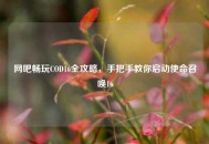 网吧畅玩COD16全攻略，手把手教你启动使命召唤16