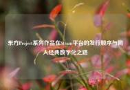 东方Project系列作品在Steam平台的发行顺序与同人经典数字化之路