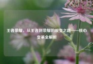 王者荣耀，从王者到荣耀的蜕变之路——核心变革全解析