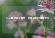 Steam淘宝账号服务,便利背后的风险警示 Steam淘宝账号服务,便利背后的风险警示