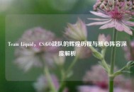 Team Liquid，CS:GO战队的辉煌历程与核心阵容深度解析