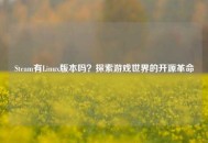 Steam有Linux版本吗？探索游戏世界的开源革命