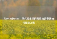 从DOTA2到PUBG，两代现象级网游里的青春回响与竞技之魂