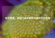 和平精英,房屋门战术解析与高效生存指南 和平精英,房屋门战术解析与高效生存指南