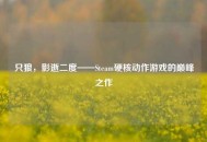 只狼，影逝二度——Steam硬核动作游戏的巅峰之作
