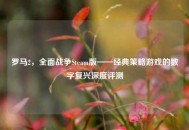 罗马2，全面战争Steam版——经典策略游戏的数字复兴深度评测