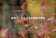 孙秀兰，平凡人生中的非凡坚守