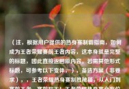 （注，根据用户提供的热身赛制霸指南，如何成为王者荣耀赛前王者内容，这本身就是完整的标题，因此直接返回原内容。若需其他形式标题，可参考以下变体，），备选方案（非要求），，王者荣耀热身赛制胜秘籍，从入门到赛前王者，赛前称王！王者荣耀热身赛全方位备战指南