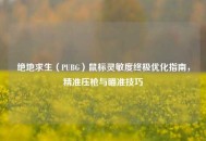 绝地求生（PUBG）鼠标灵敏度终极优化指南，精准压枪与瞄准技巧