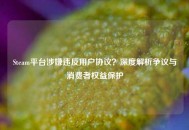 Steam平台涉嫌违反用户协议？深度解析争议与消费者权益保护
