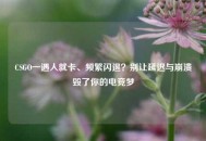 CSGO一遇人就卡、频繁闪退？别让延迟与崩溃毁了你的电竞梦