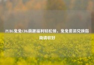PUBG兔兔CDK萌趣福利轻松领，兔兔套装兑换指南请收好